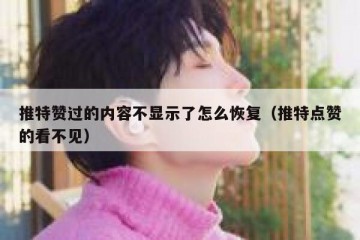 推特赞过的内容不显示了怎么恢复（推特点赞的看不见）