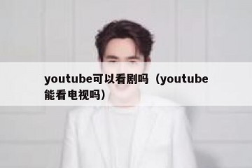 youtube可以看剧吗（youtube能看电视吗）