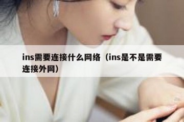 ins需要连接什么网络（ins是不是需要连接外网）