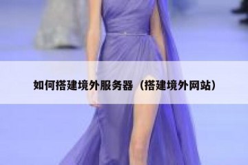 如何搭建境外服务器（搭建境外网站）