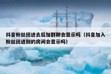 抖音粉丝团进去后加群聊会显示吗（抖音加入粉丝团进别的房间会显示吗）