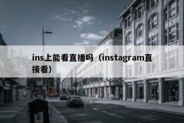 ins上能看直播吗（instagram直接看）