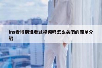 ins看得到谁看过视频吗怎么关闭的简单介绍