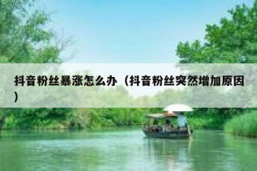 抖音粉丝暴涨怎么办（抖音粉丝突然增加原因）