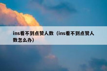 ins看不到点赞人数（ins看不到点赞人数怎么办）