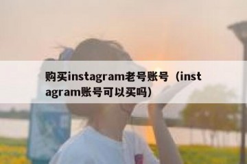 购买instagram老号账号（instagram账号可以买吗）