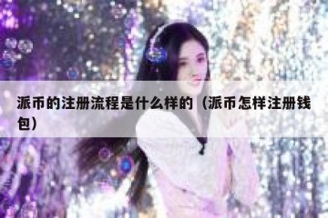 派币的注册流程是什么样的（派币怎样注册钱包）