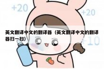 英文翻译中文的翻译器（英文翻译中文的翻译器扫一扫）