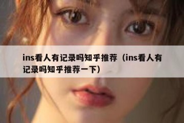 ins看人有记录吗知乎推荐（ins看人有记录吗知乎推荐一下）