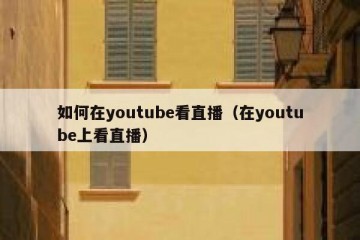 如何在youtube看直播（在youtube上看直播）