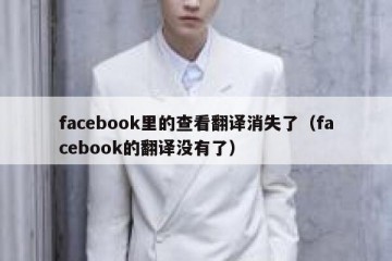 facebook里的查看翻译消失了（facebook的翻译没有了）