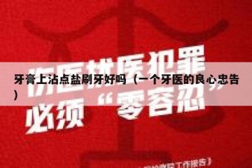 牙膏上沾点盐刷牙好吗（一个牙医的良心忠告）