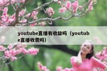 youtube直播有收益吗（youtube直播收费吗）
