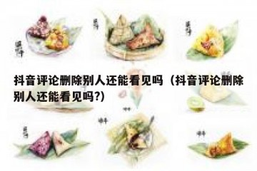 抖音评论删除别人还能看见吗（抖音评论删除别人还能看见吗?）