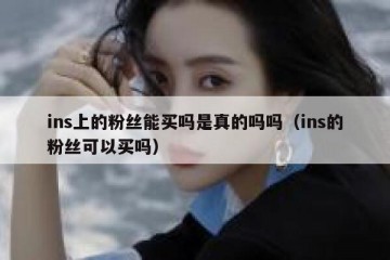 ins上的粉丝能买吗是真的吗吗（ins的粉丝可以买吗）