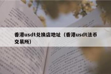 香港usdt兑换店地址（香港usdt法币交易所）