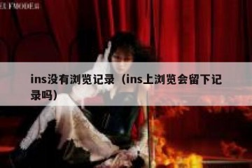 ins没有浏览记录（ins上浏览会留下记录吗）