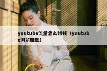 youtube流量怎么赚钱（youtube浏览赚钱）
