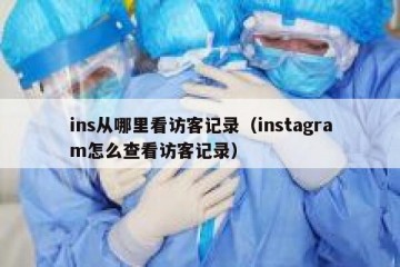 ins从哪里看访客记录（instagram怎么查看访客记录）