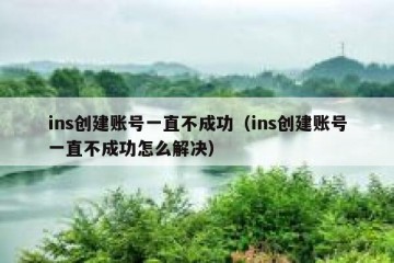 ins创建账号一直不成功（ins创建账号一直不成功怎么解决）