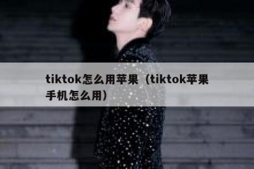 tiktok怎么用苹果（tiktok苹果手机怎么用）