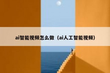 ai智能视频怎么做（ai人工智能视频）