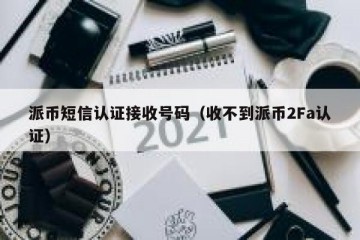 派币短信认证接收号码（收不到派币2Fa认证）