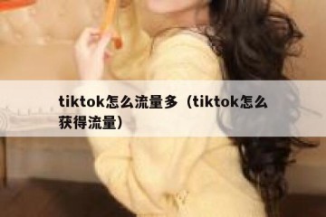 tiktok怎么流量多（tiktok怎么获得流量）