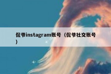 侃爷instagram账号（侃爷社交账号）