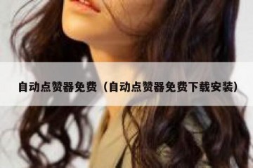 自动点赞器免费（自动点赞器免费下载安装）