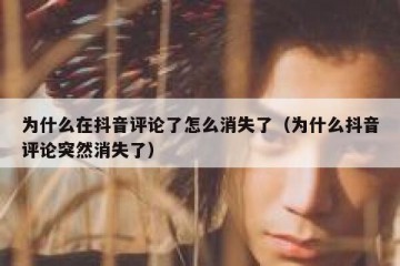 为什么在抖音评论了怎么消失了（为什么抖音评论突然消失了）
