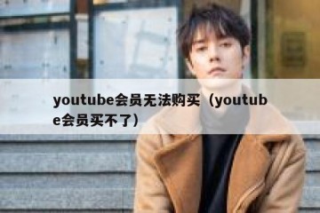 youtube会员无法购买（youtube会员买不了）