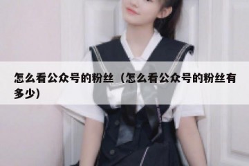 怎么看公众号的粉丝（怎么看公众号的粉丝有多少）