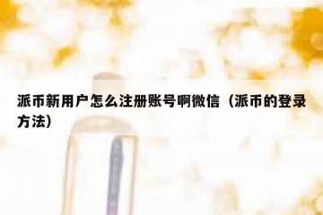 派币新用户怎么注册账号啊微信（派币的登录方法）