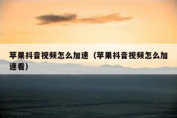 苹果抖音视频怎么加速（苹果抖音视频怎么加速看）