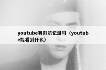 youtube有浏览记录吗（youtube能看到什么）