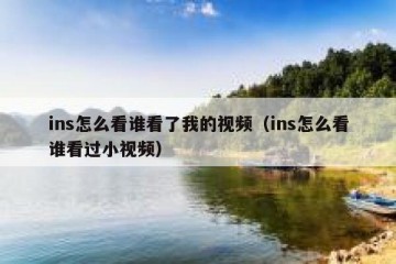 ins怎么看谁看了我的视频（ins怎么看谁看过小视频）