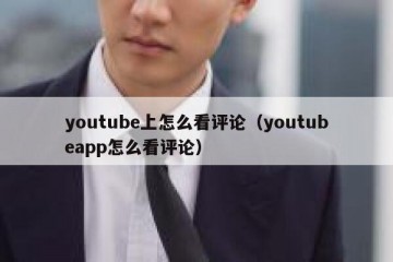 youtube上怎么看评论（youtubeapp怎么看评论）
