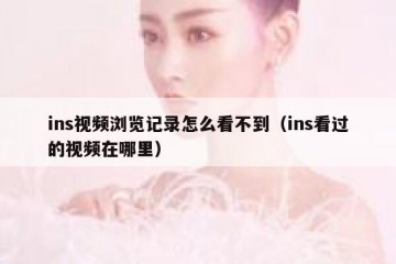 ins视频浏览记录怎么看不到（ins看过的视频在哪里）