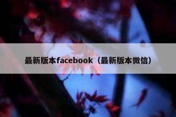 最新版本facebook（最新版本微信）