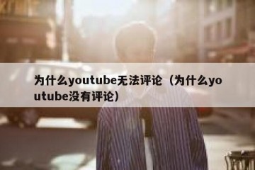 为什么youtube无法评论（为什么youtube没有评论）