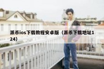 派币ios下载教程安卓版（派币下载地址124）