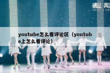 youtube怎么看评论区（youtube上怎么看评论）