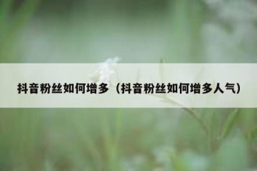 抖音粉丝如何增多（抖音粉丝如何增多人气）