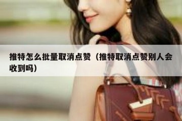 推特怎么批量取消点赞（推特取消点赞别人会收到吗）