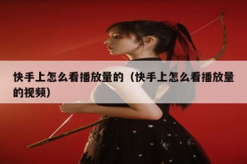 快手上怎么看播放量的（快手上怎么看播放量的视频）