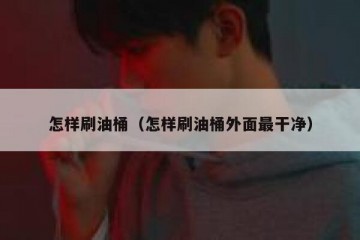 怎样刷油桶（怎样刷油桶外面最干净）