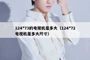 124*73的电视机是多大（124*72电视机是多大尺寸）