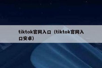 tiktok官网入口（tiktok官网入口安卓）