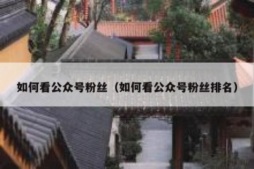 如何看公众号粉丝（如何看公众号粉丝排名）